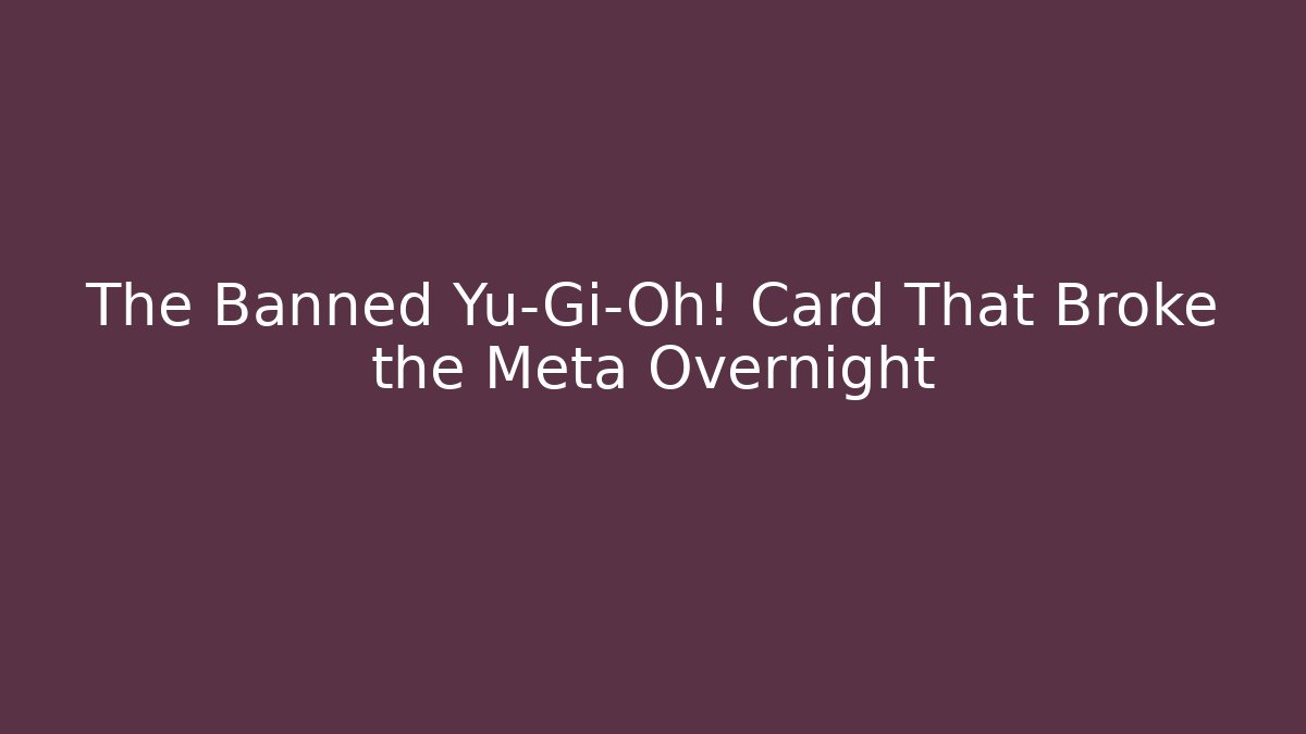 The Banned Yu-Gi-Oh! Card That Broke the Meta Overnight