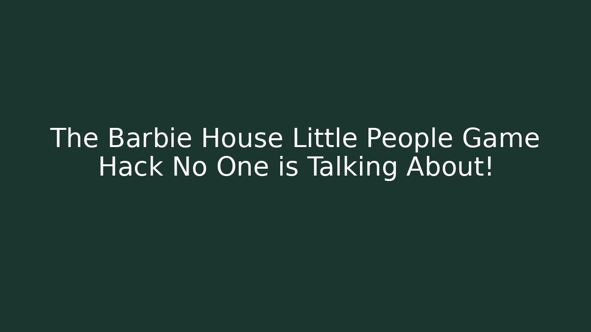The Barbie House Little People Game Hack No One is Talking About!