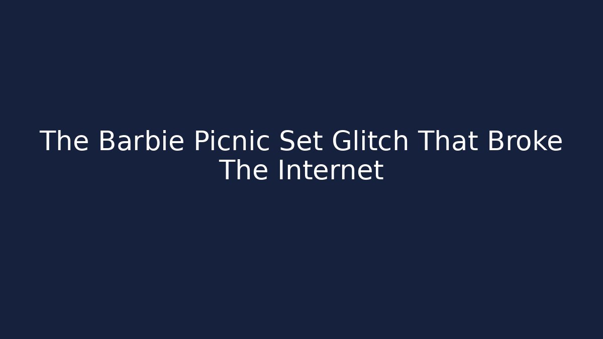 The Barbie Picnic Set Glitch That Broke The Internet