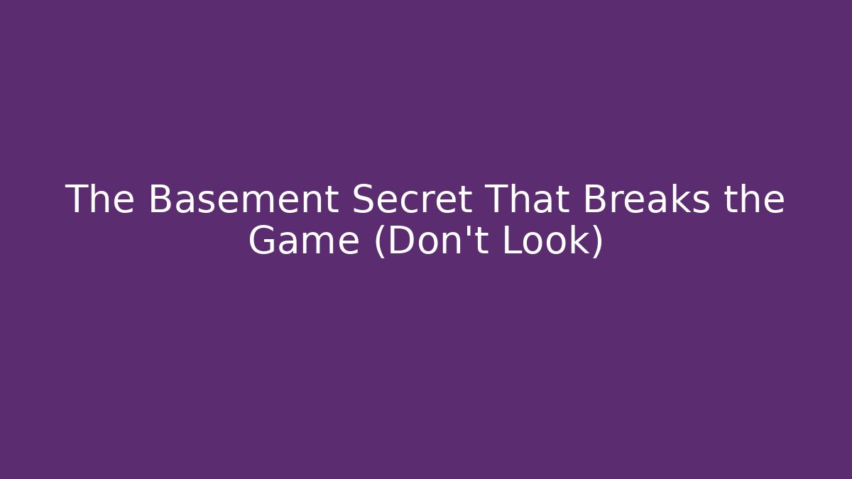 The Basement Secret That Breaks the Game (Don't Look)