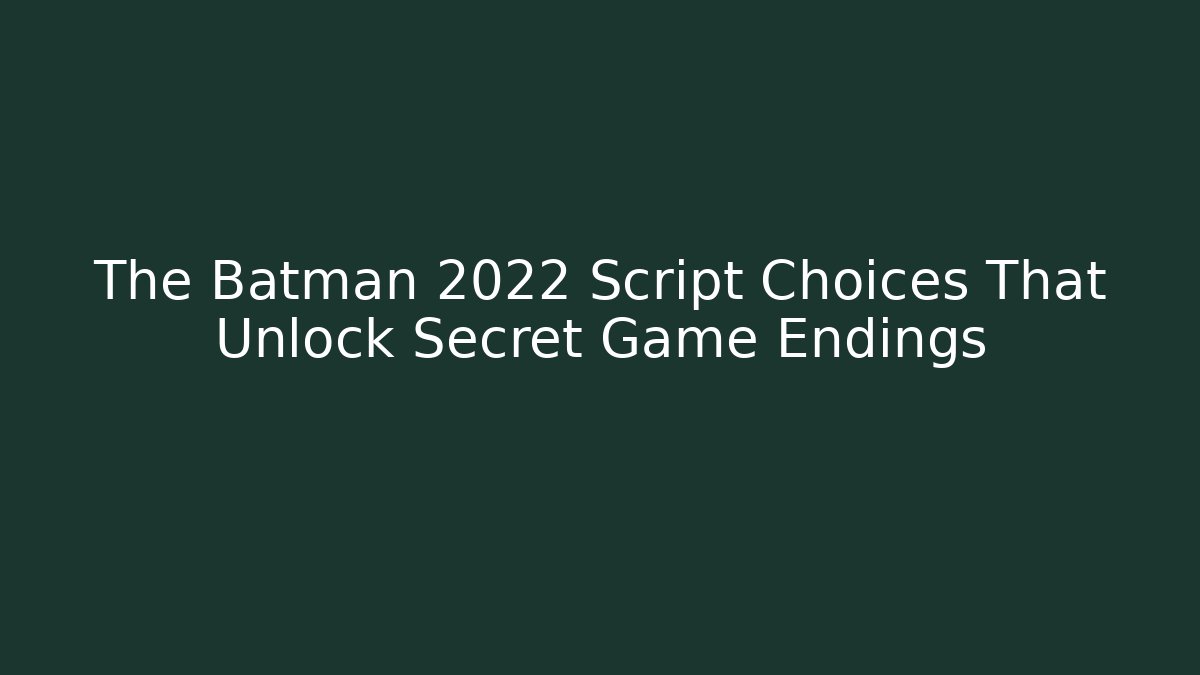 The Batman 2022 Script Choices That Unlock Secret Game Endings