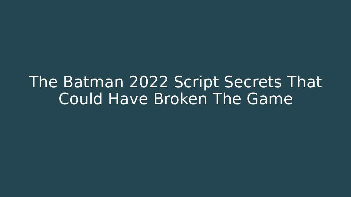 The Batman 2022 Script Secrets That Could Have Broken The Game