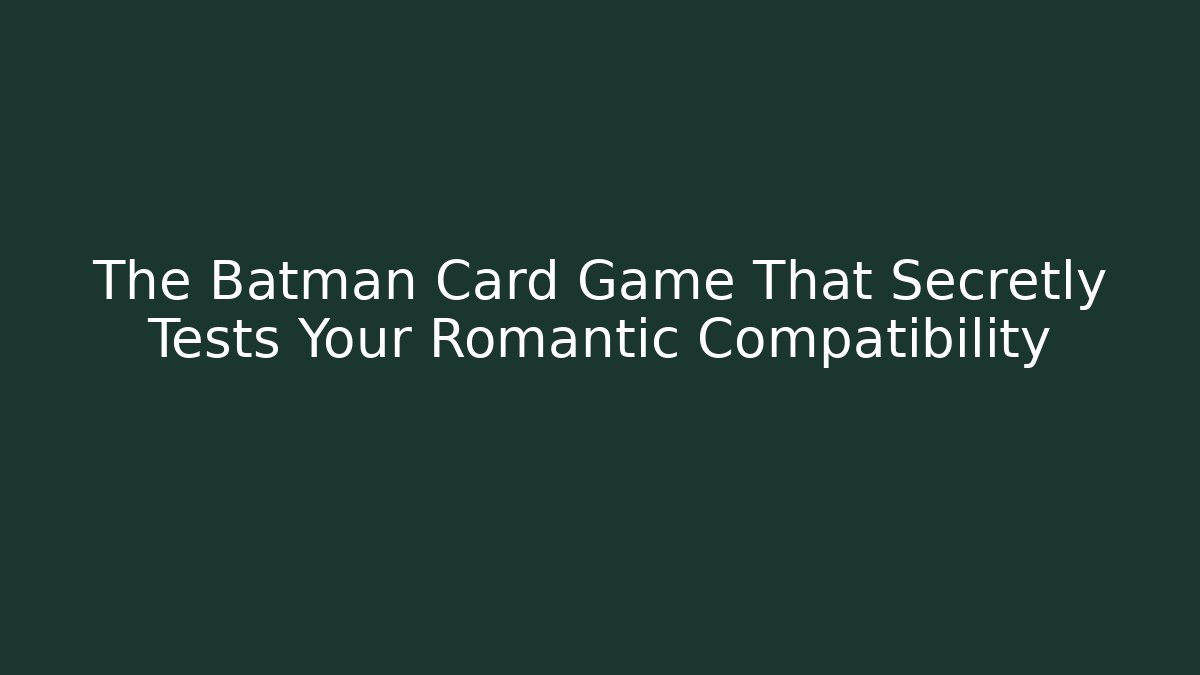 The Batman Card Game That Secretly Tests Your Romantic Compatibility
