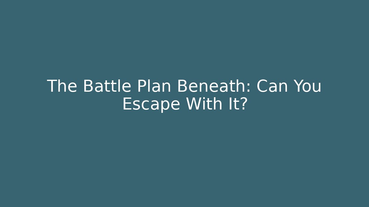 The Battle Plan Beneath: Can You Escape With It?