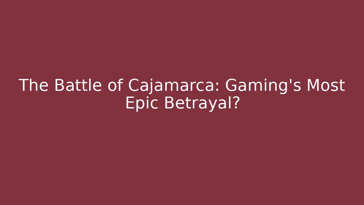 The Battle of Cajamarca: Gaming's Most Epic Betrayal?