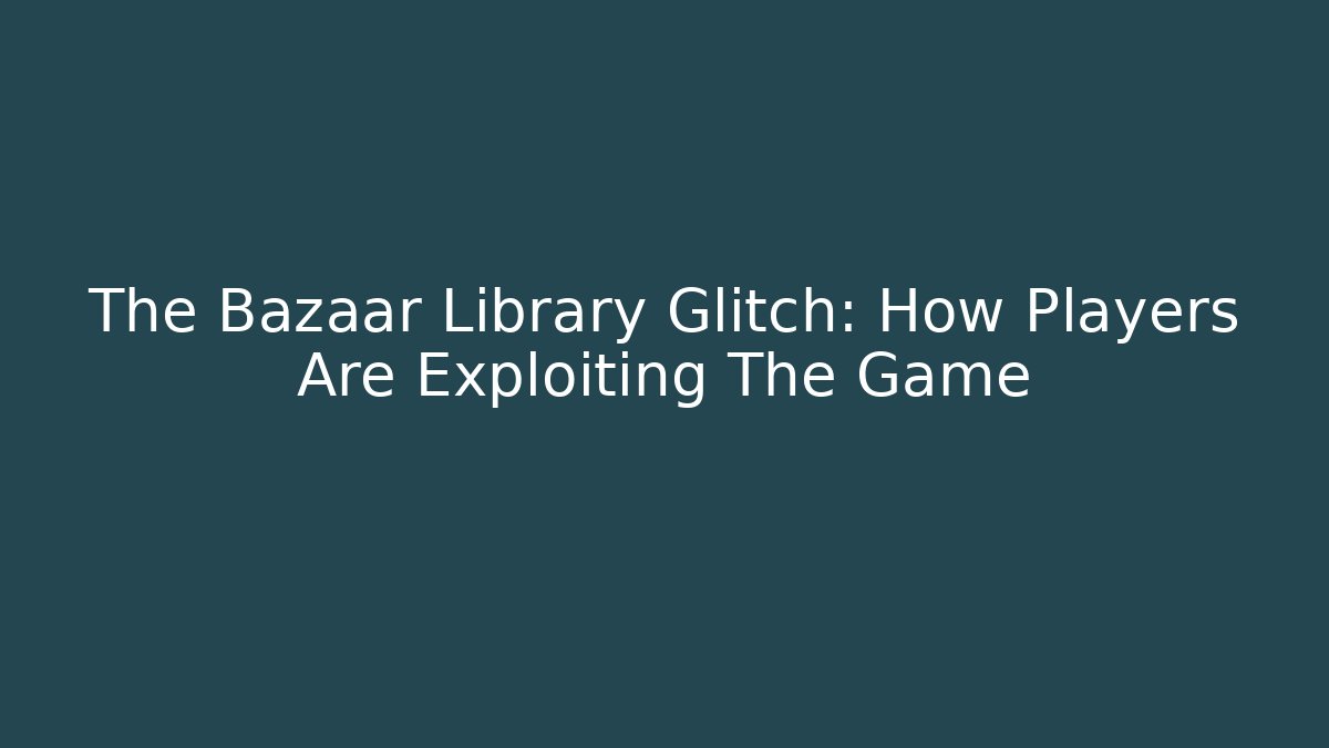 The Bazaar Library Glitch: How Players Are Exploiting The Game - Vintage E-Juice