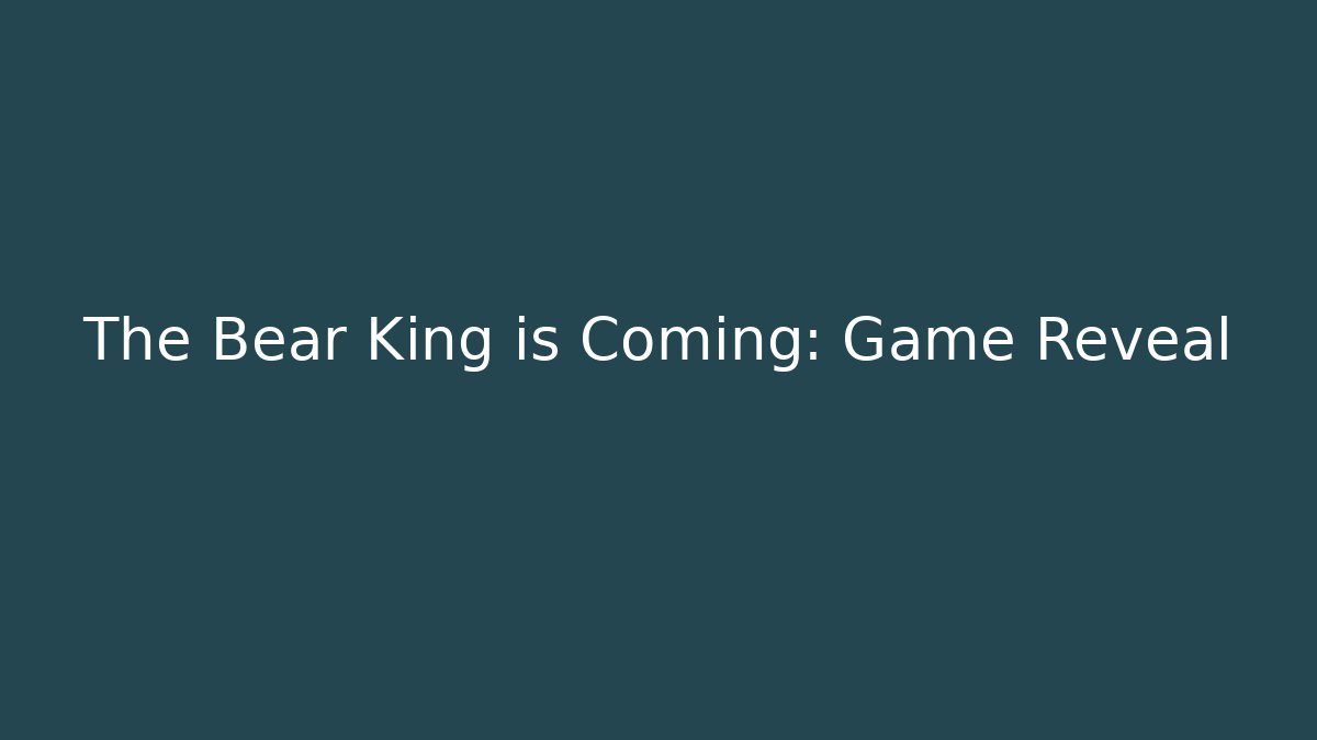 The Bear King is Coming: Game Reveal