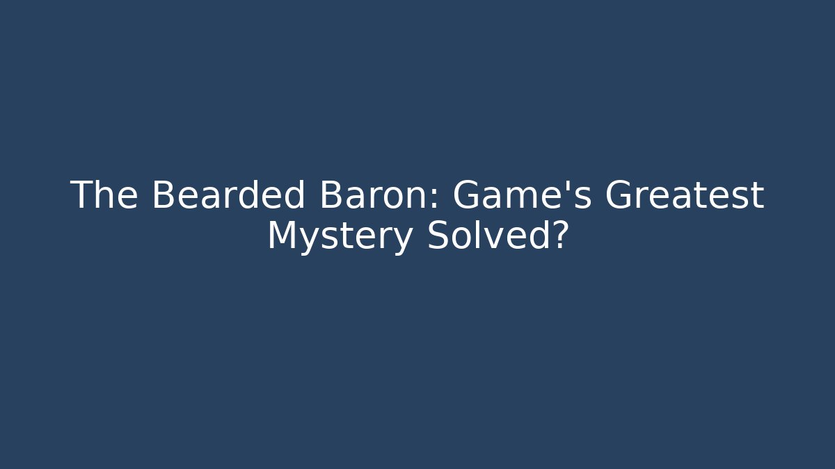 The Bearded Baron: Game's Greatest Mystery Solved?