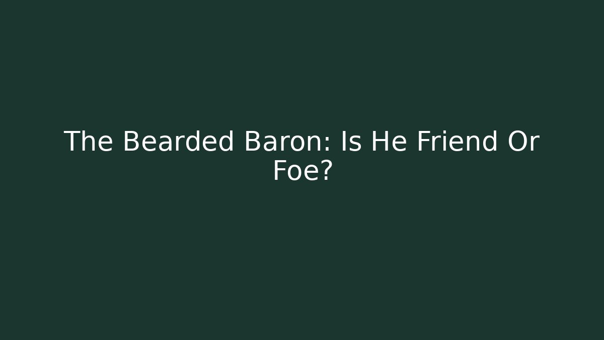 The Bearded Baron: Is He Friend Or Foe?