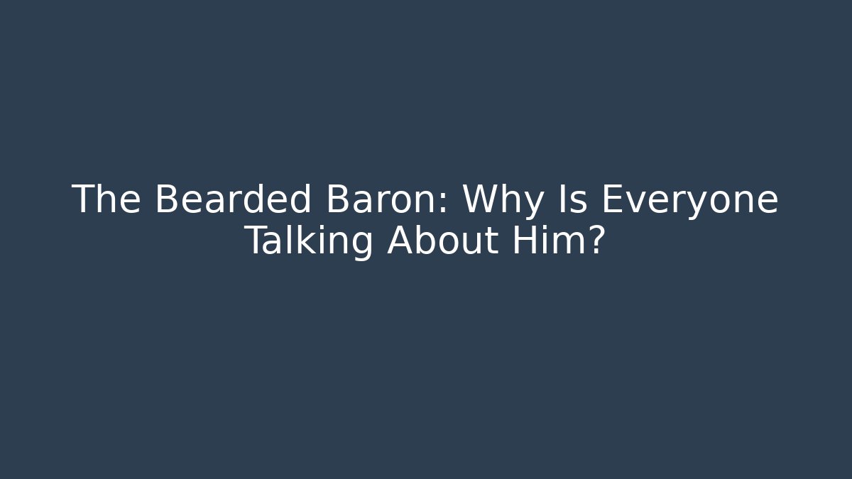 The Bearded Baron: Why Is Everyone Talking About Him?
