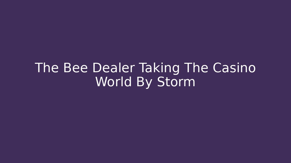 The Bee Dealer Taking The Casino World By Storm