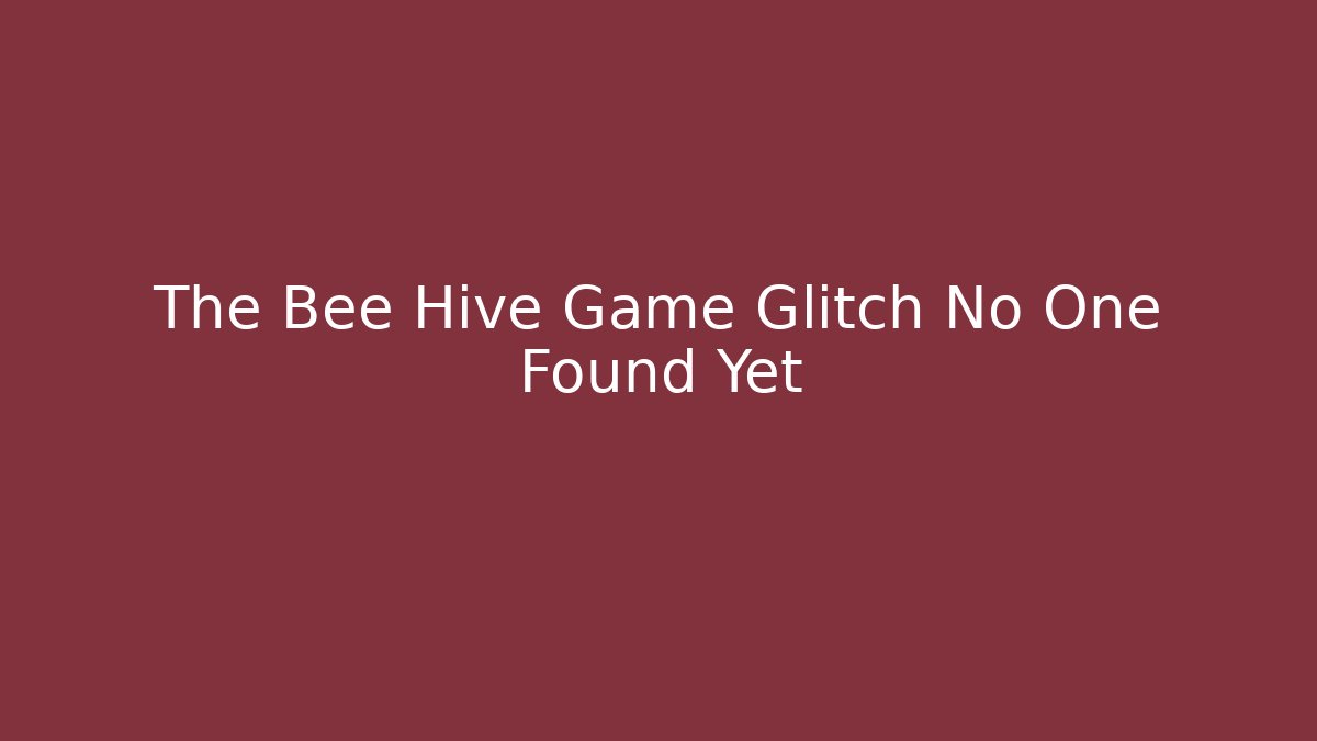 The Bee Hive Game Glitch No One Found Yet