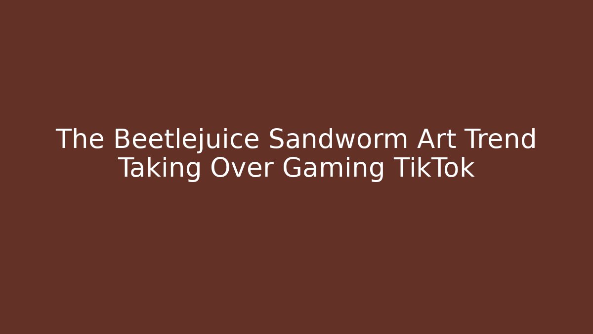 The Beetlejuice Sandworm Art Trend Taking Over Gaming TikTok