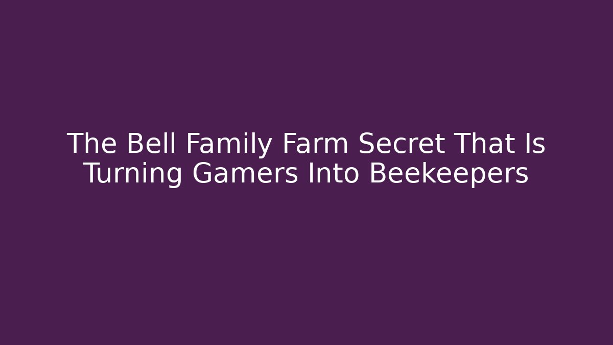 The Bell Family Farm Secret That Is Turning Gamers Into Beekeepers