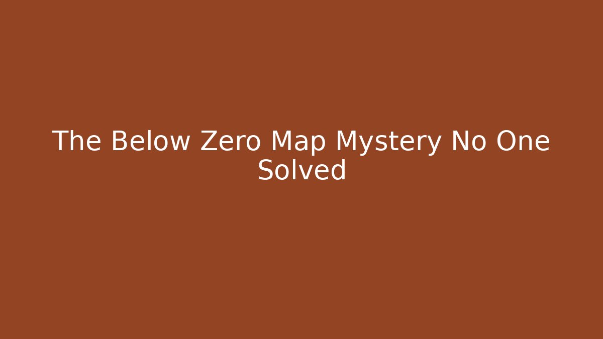 The Below Zero Map Mystery No One Solved