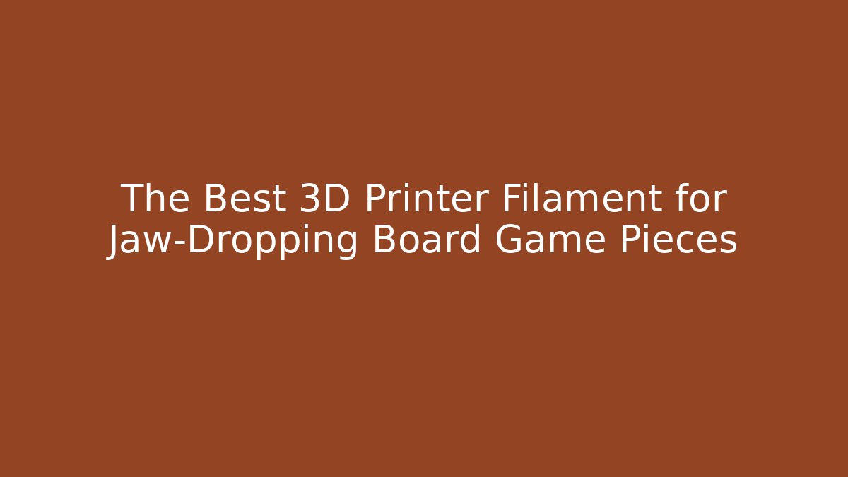 The Best 3D Printer Filament for Jaw-Dropping Board Game Pieces