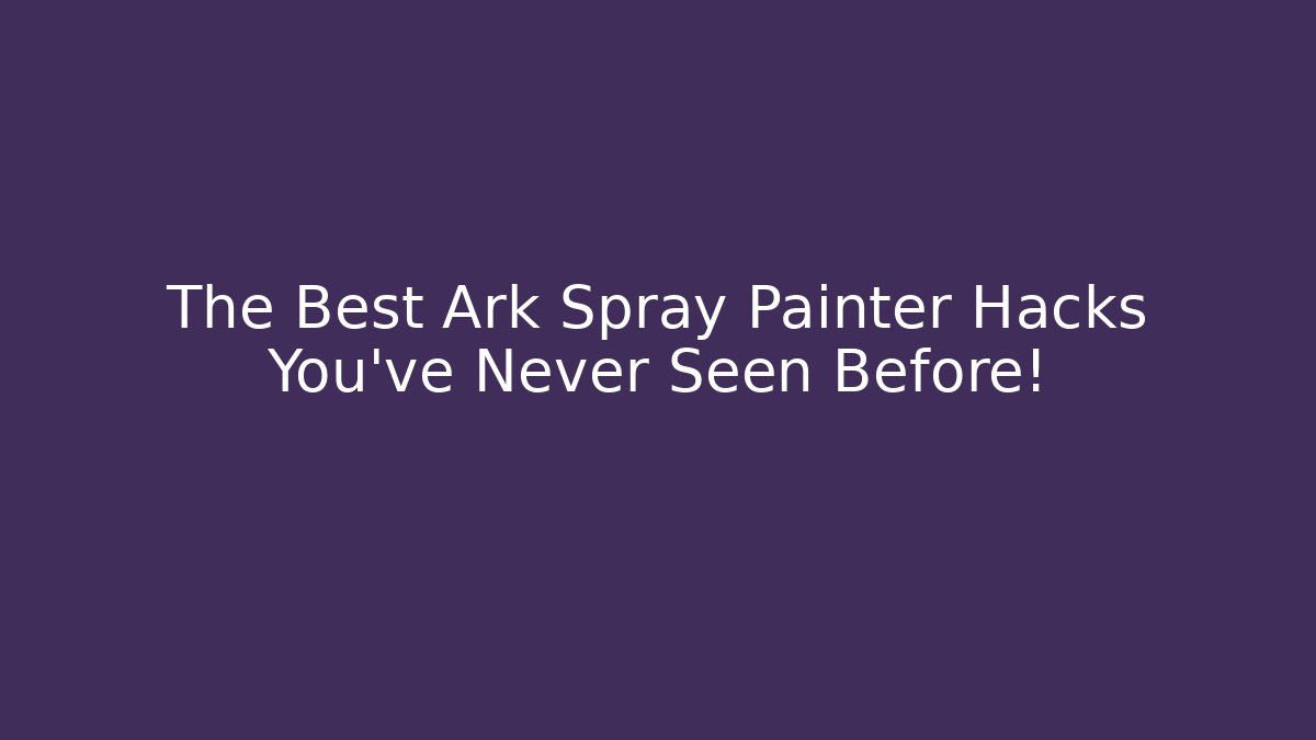 The Best Ark Spray Painter Hacks You've Never Seen Before!