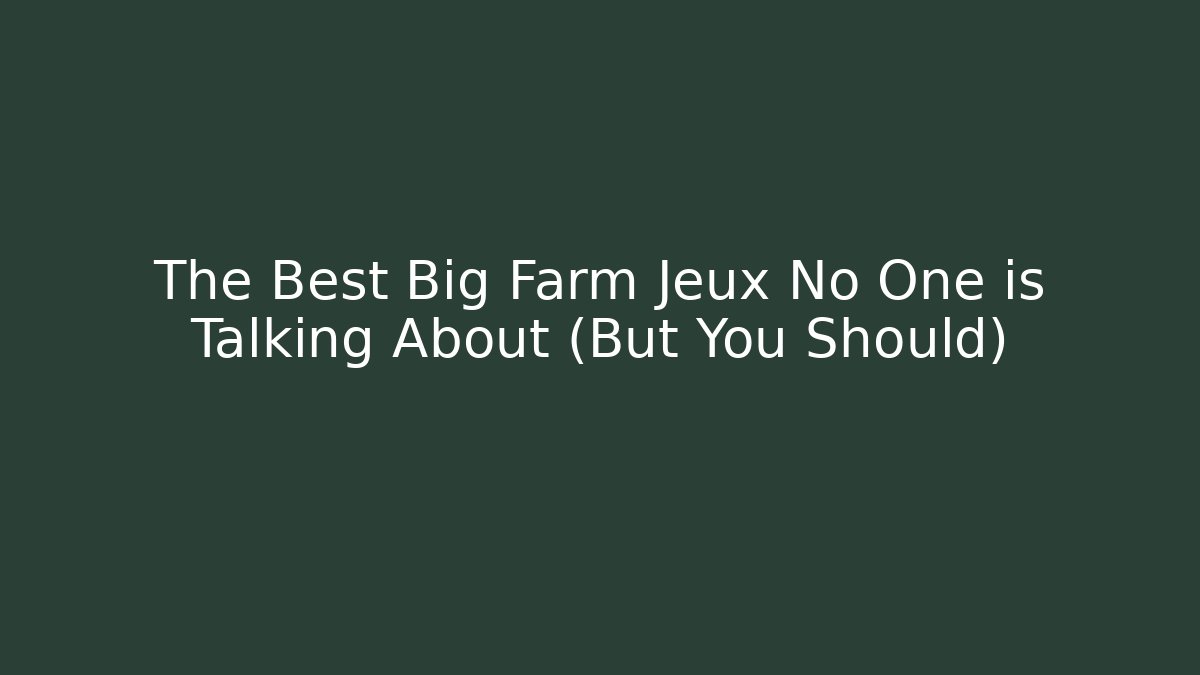 The Best Big Farm Jeux No One is Talking About (But You Should)