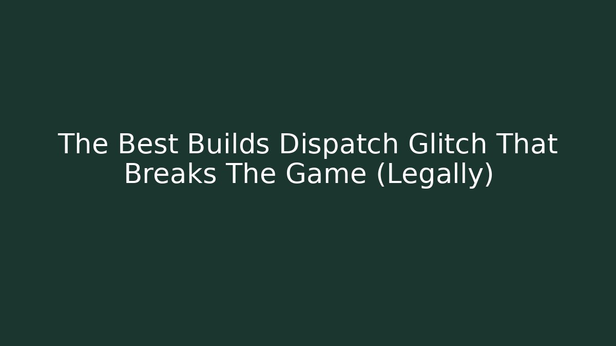 The Best Builds Dispatch Glitch That Breaks The Game (Legally) - Vintage E-Juice