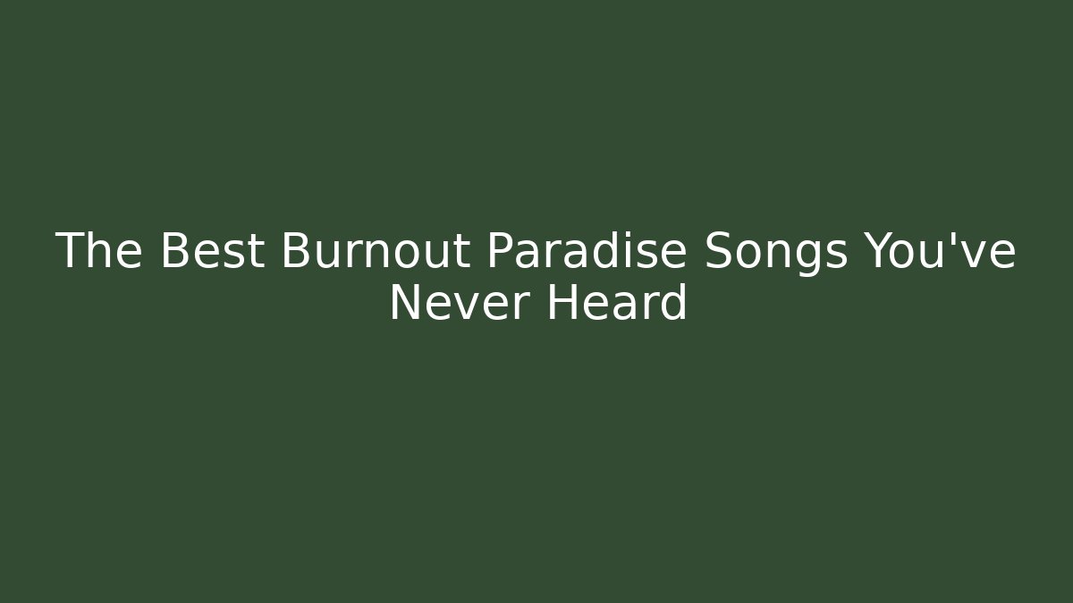 The Best Burnout Paradise Songs You’ve Never Heard