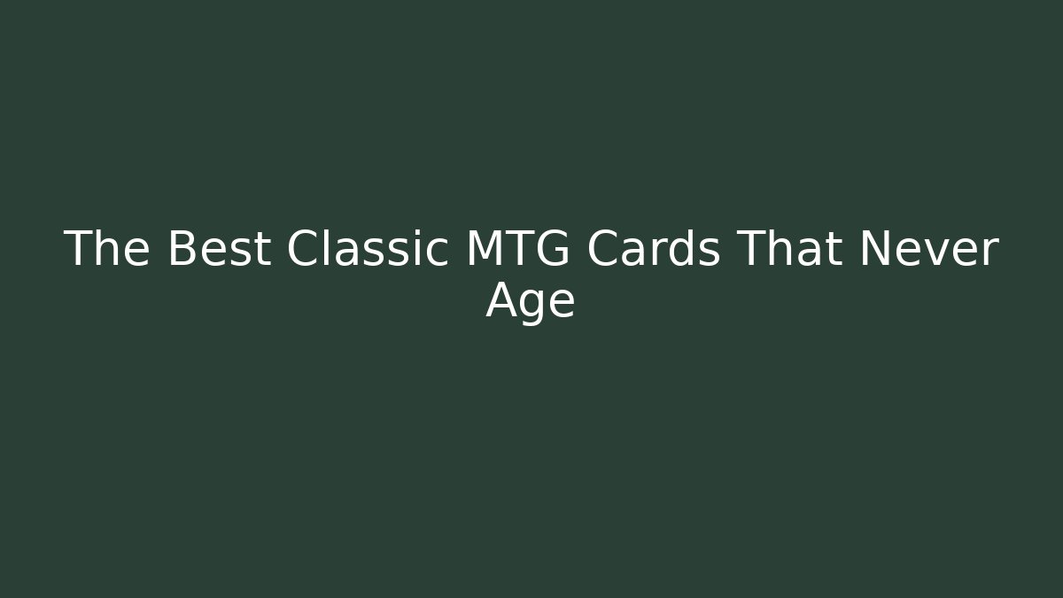 The Best Classic MTG Cards That Never Age