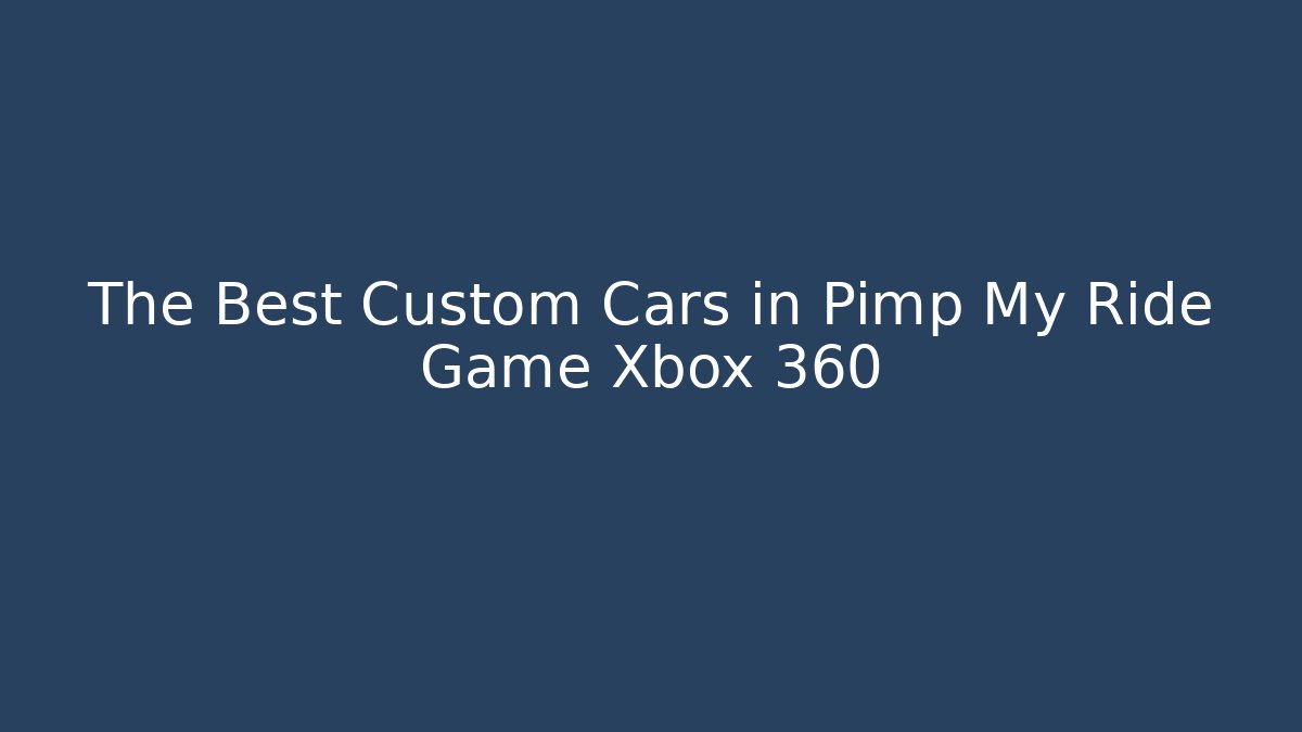 The Best Custom Cars in Pimp My Ride Game Xbox 360