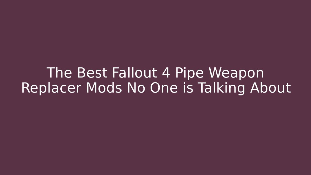 The Best Fallout 4 Pipe Weapon Replacer Mods No One is Talking About