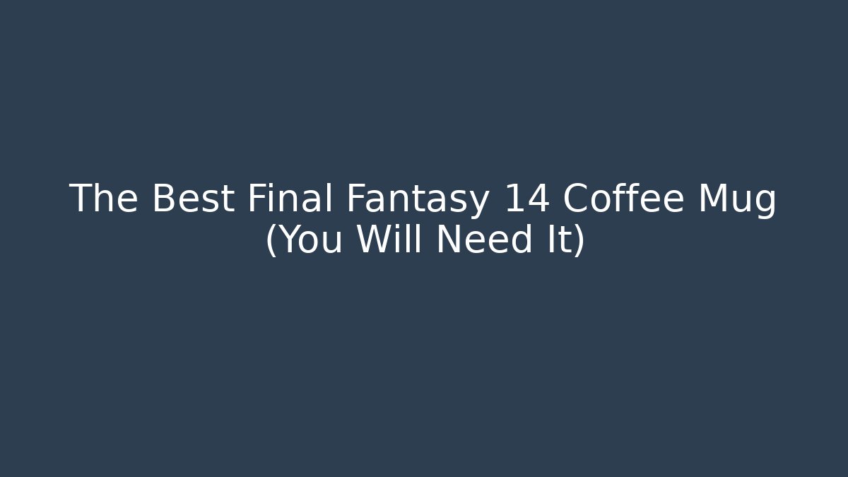The Best Final Fantasy 14 Coffee Mug (You Will Need It)