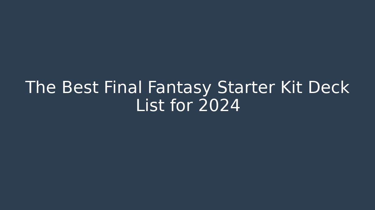 The Best Final Fantasy Starter Kit Deck List for 2024