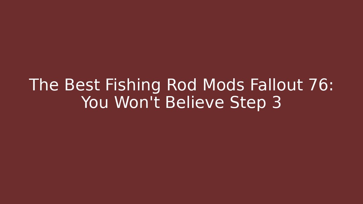The Best Fishing Rod Mods Fallout 76: You Won’t Believe Step 3