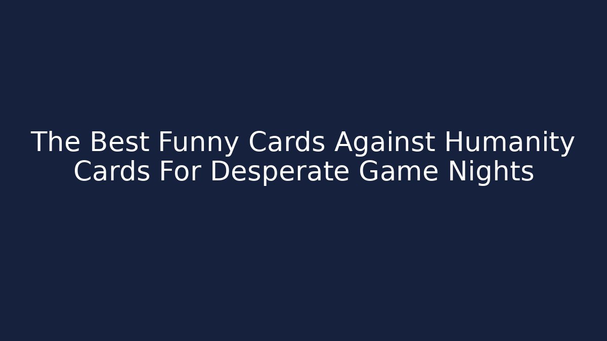 The Best Funny Cards Against Humanity Cards For Desperate Game Nights
