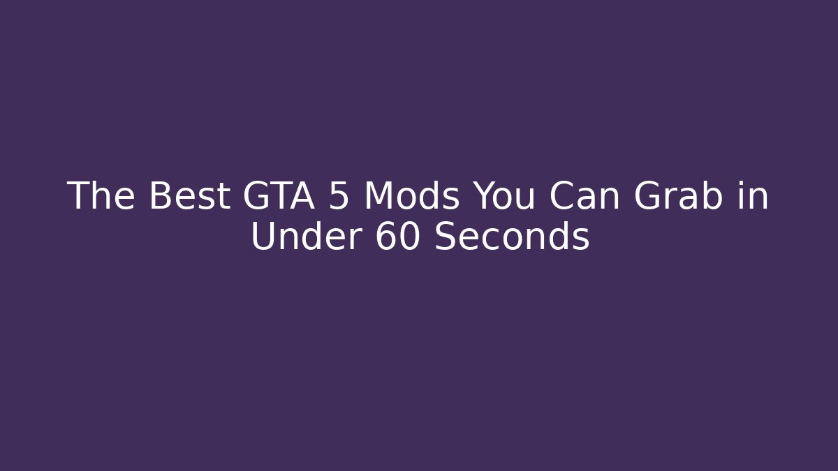 The Best GTA 5 Mods You Can Grab in Under 60 Seconds