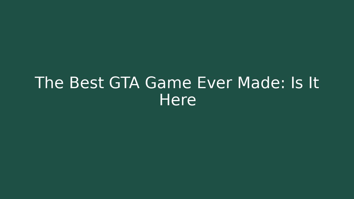 The Best GTA Game Ever Made: Is It Here