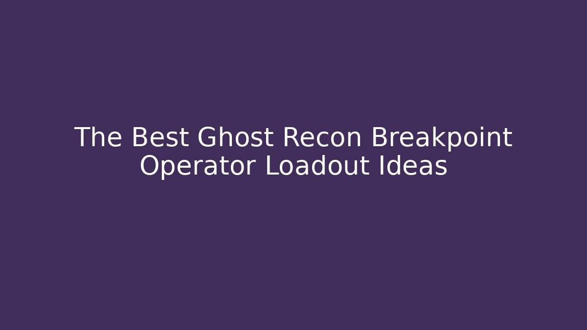 The Best Ghost Recon Breakpoint Operator Loadout Ideas - Vintage E-Juice