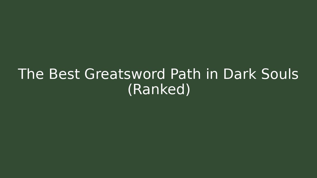 The Best Greatsword Path in Dark Souls (Ranked)