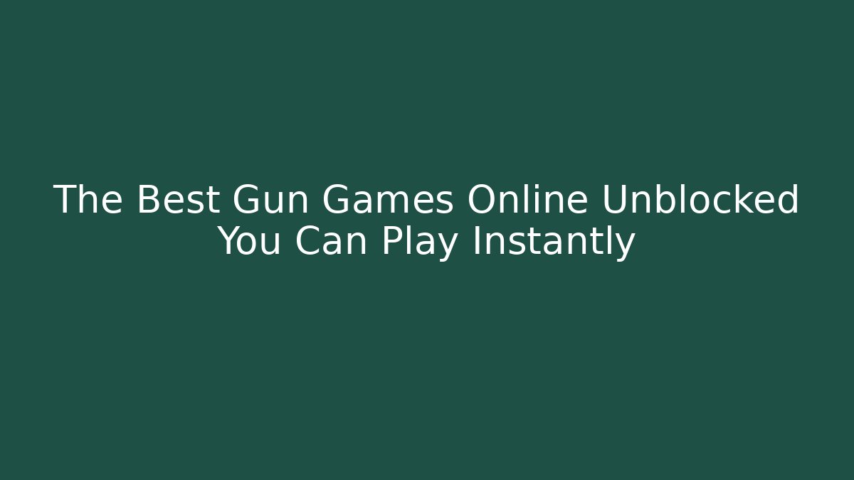 The Best Gun Games Online Unblocked You Can Play Instantly