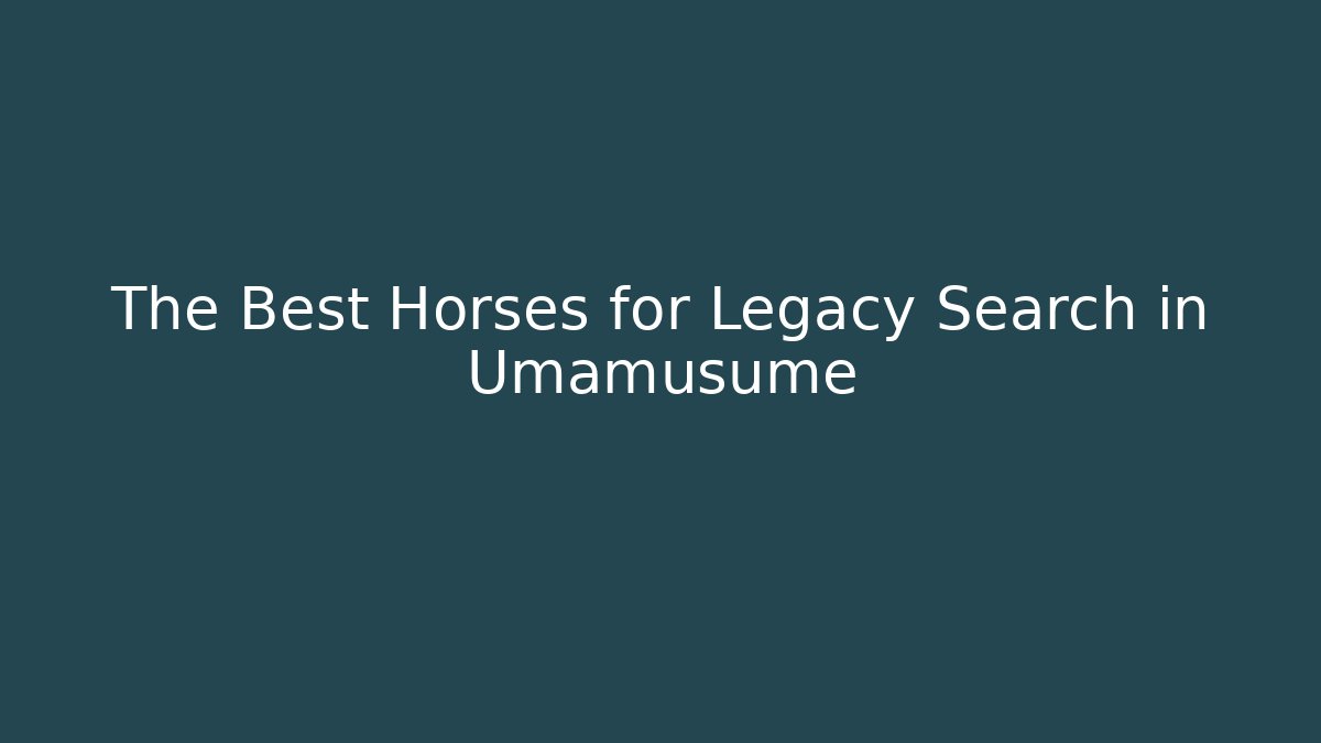 The Best Horses for Legacy Search in Umamusume