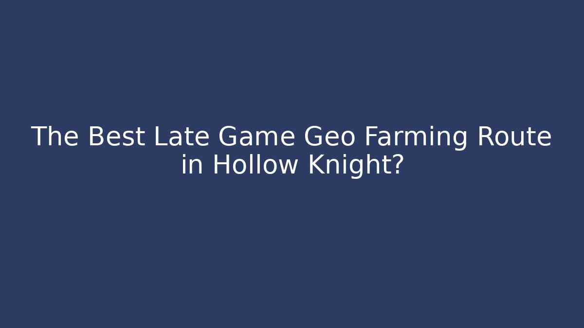 The Best Late Game Geo Farming Route in Hollow Knight?