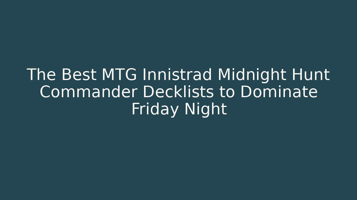 The Best MTG Innistrad Midnight Hunt Commander Decklists to Dominate Friday Night