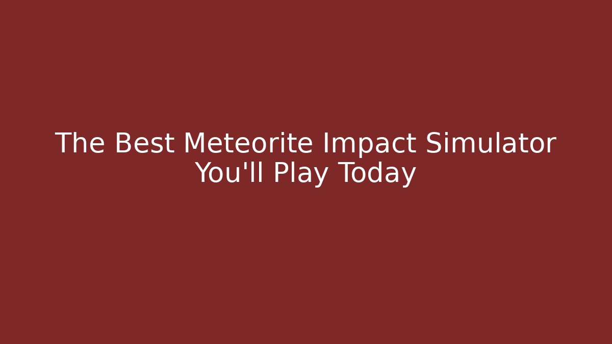 The Best Meteorite Impact Simulator You'll Play Today