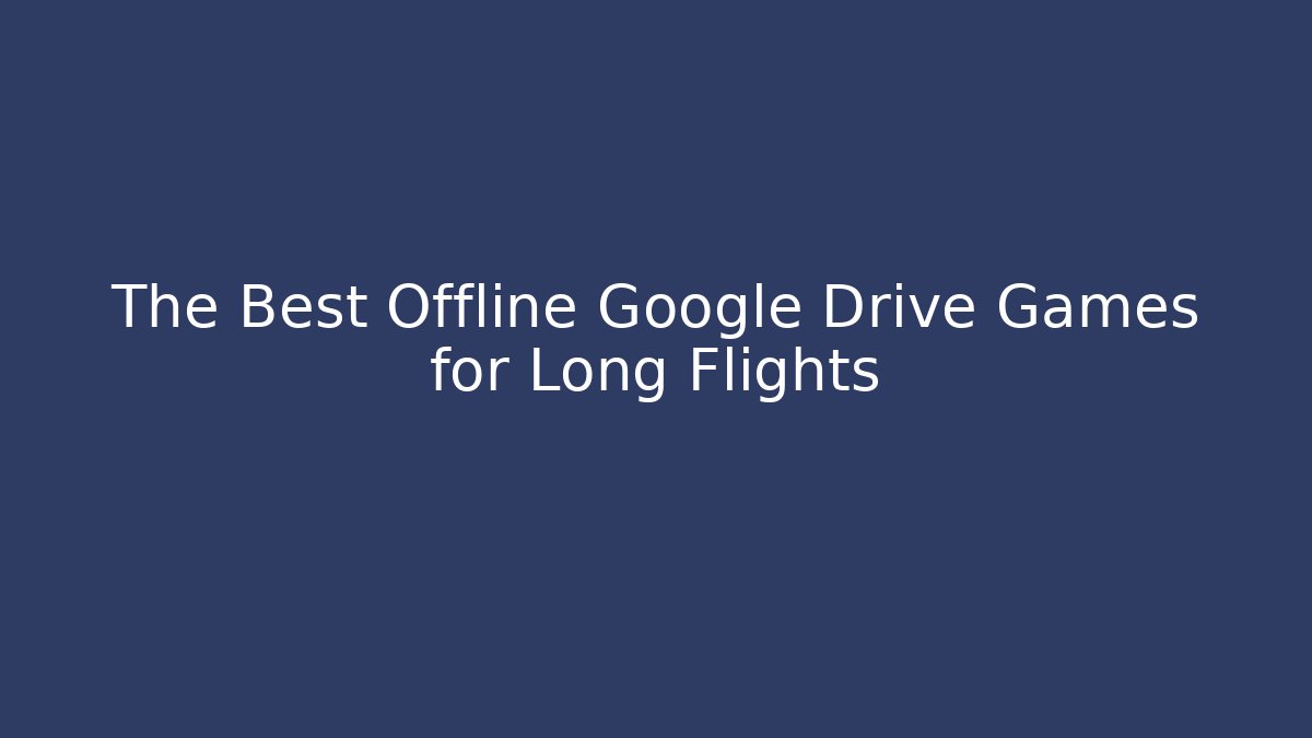 The Best Offline Google Drive Games for Long Flights