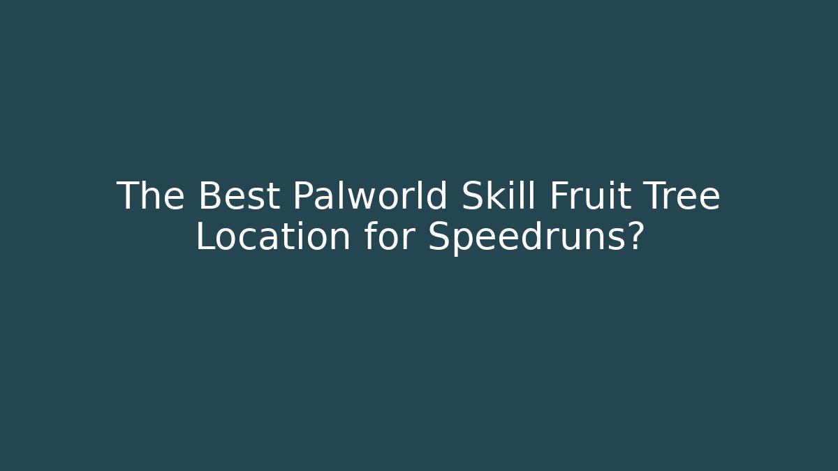 The Best Palworld Skill Fruit Tree Location for Speedruns?