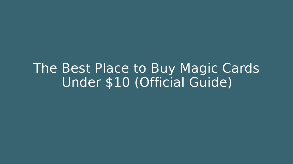 The Best Place to Buy Magic Cards Under $10 (Official Guide)