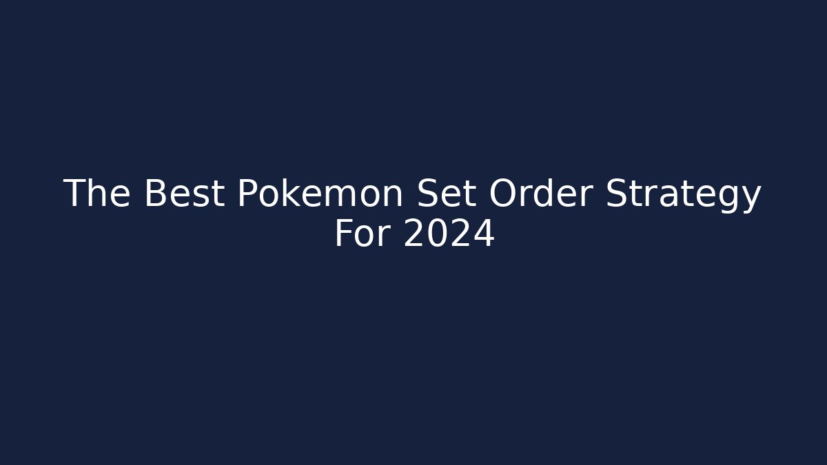 The Best Pokemon Set Order Strategy For 2024