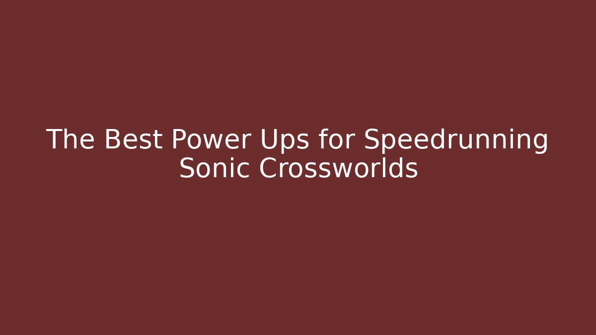 The Best Power Ups for Speedrunning Sonic Crossworlds