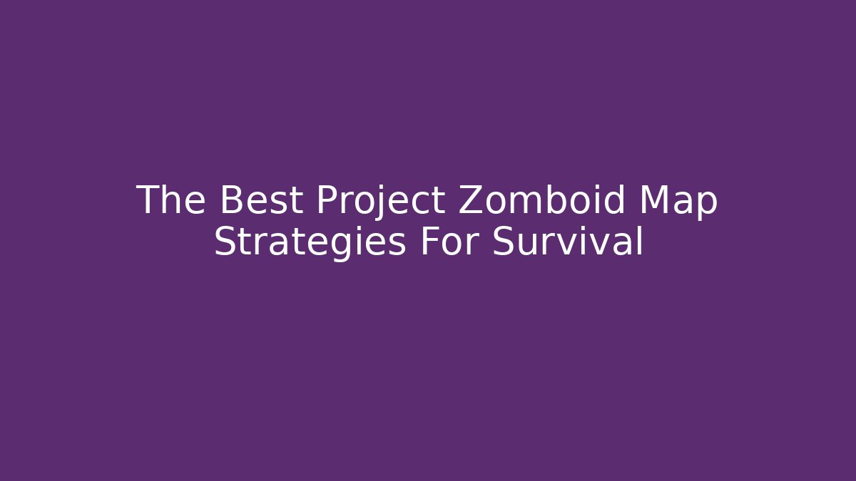 The Best Project Zomboid Map Strategies For Survival