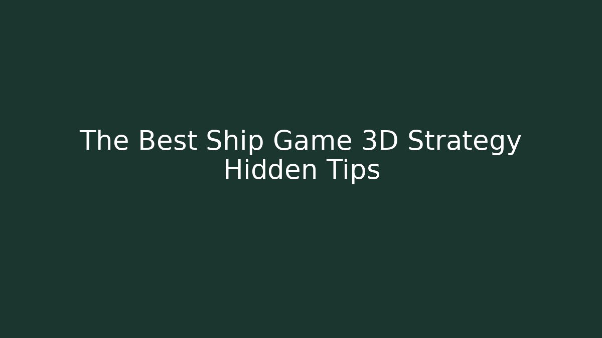 The Best Ship Game 3D Strategy Hidden Tips