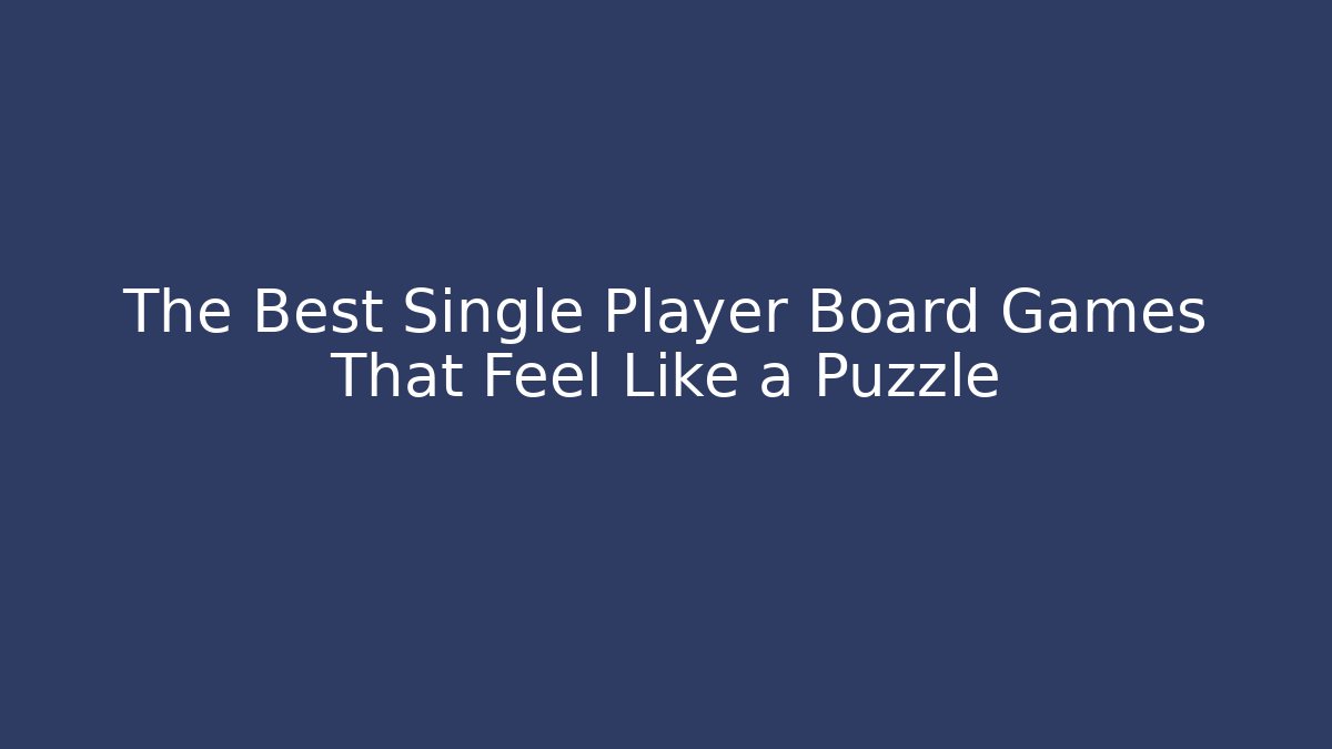 The Best Single Player Board Games That Feel Like a Puzzle