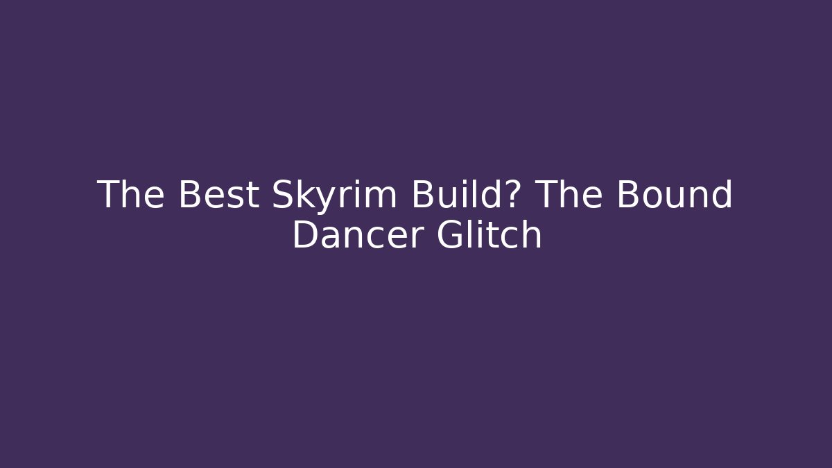 The Best Skyrim Build? The Bound Dancer Glitch