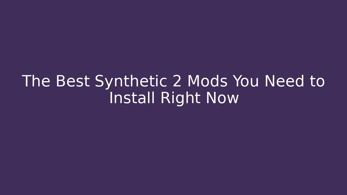 The Best Synthetic 2 Mods You Need to Install Right Now